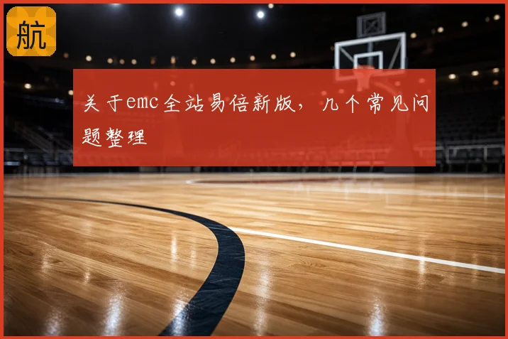 关于emc全站易倍新版,几个常见问题整理