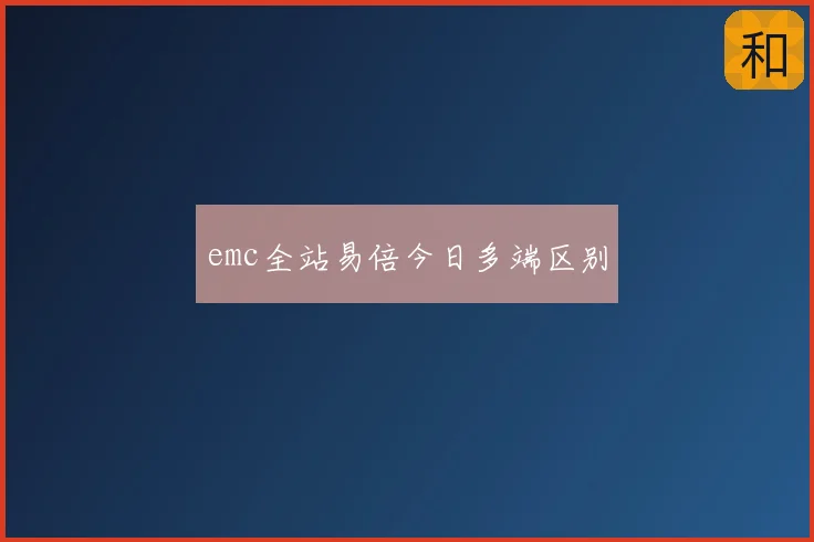 emc全站易倍今日多端区别
