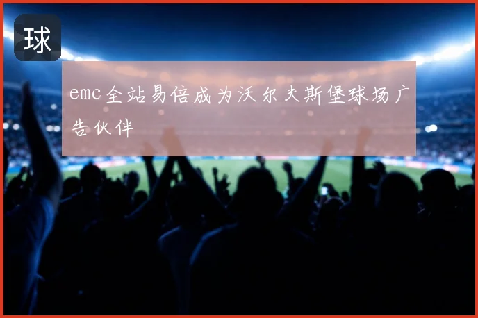 emc全站易倍成为沃尔夫斯堡球场广告伙伴