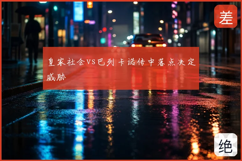 皇家社会vs巴列卡诺传中落点决定威胁