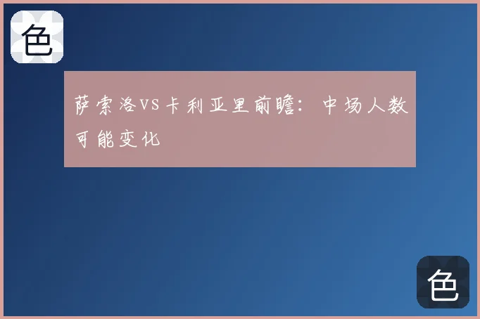 萨索洛vs卡利亚里前瞻:中场人数可能变化