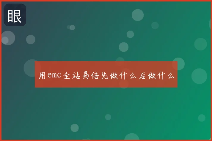用emc全站易倍先做什么后做什么