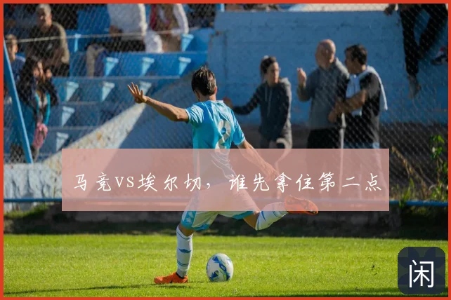 马竞vs埃尔切,谁先拿住第二点