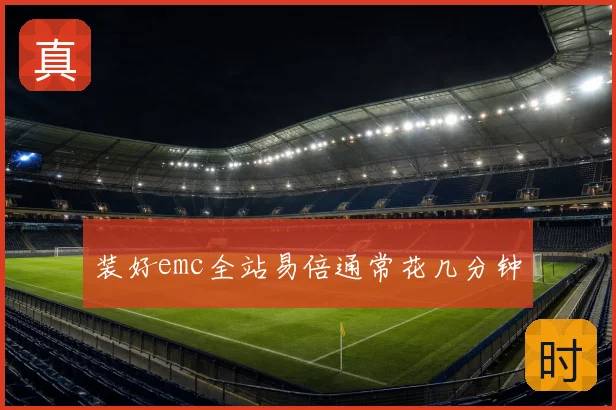 装好emc全站易倍通常花几分钟
