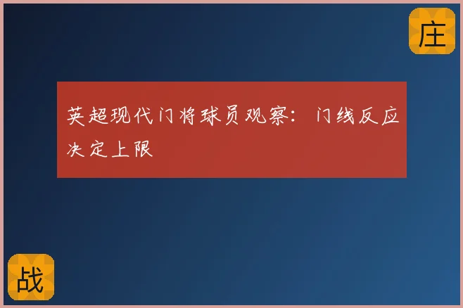 英超现代门将球员观察:门线反应决定上限