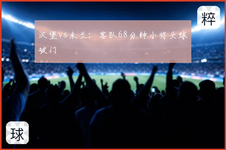 汉堡vs米兰:客队68分钟小将头球破门